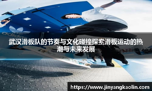 武汉滑板队的节奏与文化碰撞探索滑板运动的热潮与未来发展