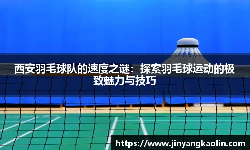 西安羽毛球队的速度之谜：探索羽毛球运动的极致魅力与技巧
