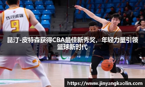 昆汀-皮特森获得CBA最佳新秀奖，年轻力量引领篮球新时代