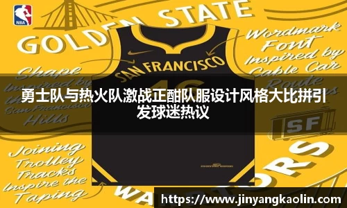 勇士队与热火队激战正酣队服设计风格大比拼引发球迷热议