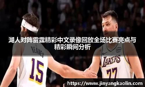 湖人对阵雷霆精彩中文录像回放全场比赛亮点与精彩瞬间分析