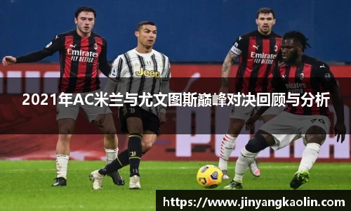 2021年AC米兰与尤文图斯巅峰对决回顾与分析